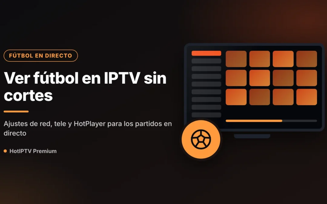 Ver fútbol en IPTV sin cortes: ajustes de red y del reproductor para el directo